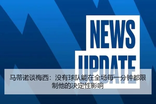 马蒂诺谈梅西:没有球队能在全场每一分钟都限制他的决定性影响